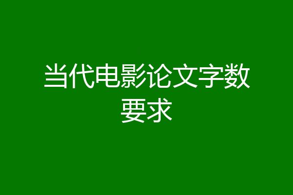 当代电影论文字数要求