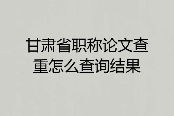 甘肃省职称论文查重怎么查询结果