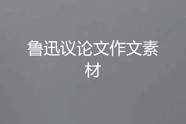鲁迅议论文作文素材