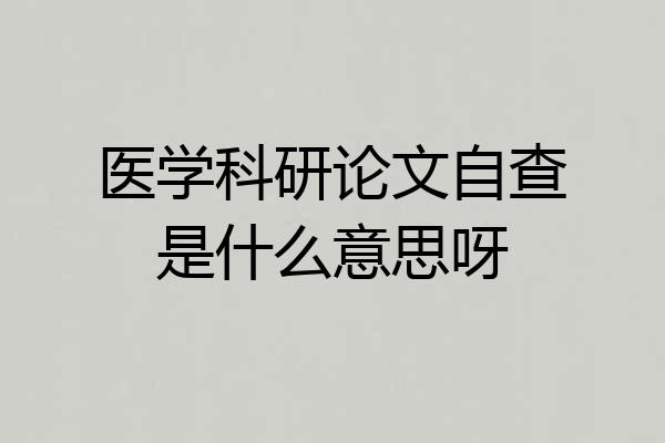 医学科研论文自查是什么意思呀