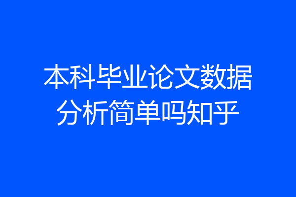 本科毕业论文数据分析简单吗知乎