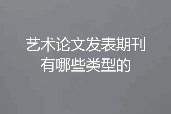 艺术论文发表期刊有哪些类型的
