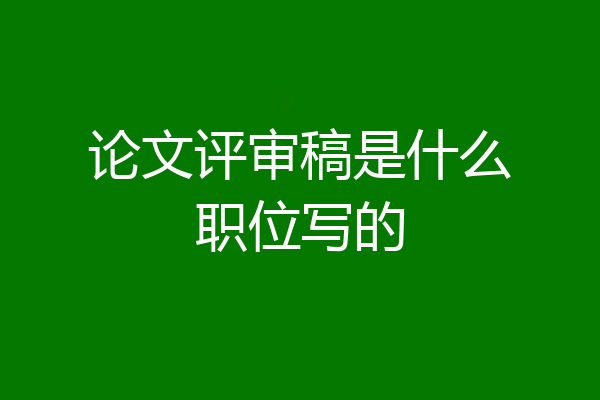 论文评审稿是什么职位写的