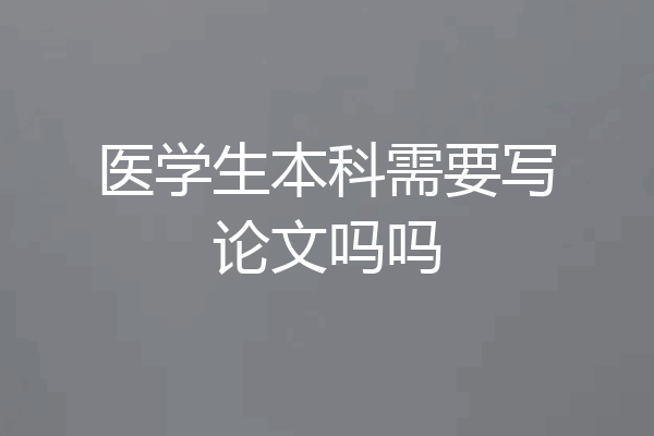 医学生本科需要写论文吗吗