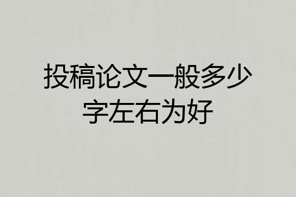 投稿论文一般多少字左右为好