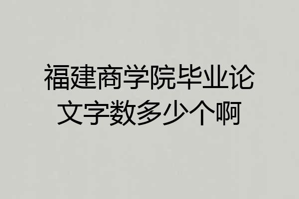 福建商学院毕业论文字数多少个啊