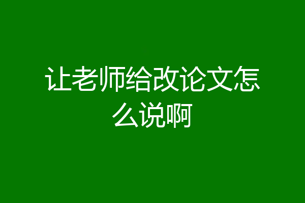 让老师给改论文怎么说啊
