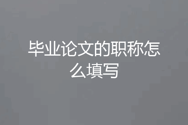 毕业论文的职称怎么填写
