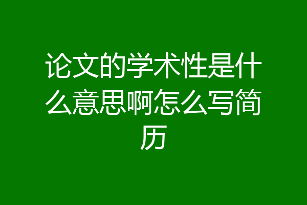 论文的学术性是什么意思啊怎么写简历