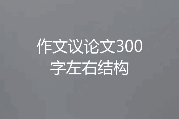 作文议论文300字左右结构