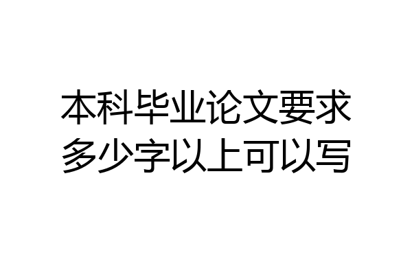 本科毕业论文要求多少字以上可以写