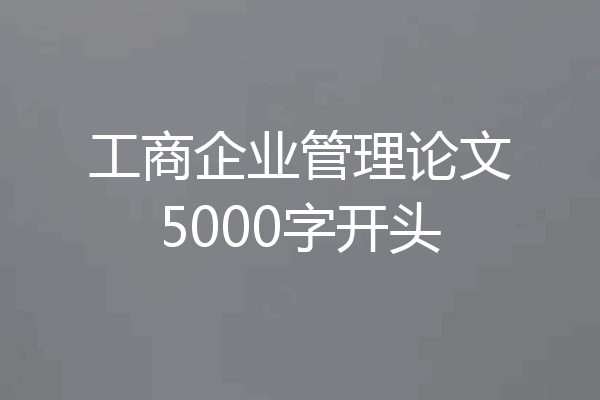 工商企业管理论文5000字开头