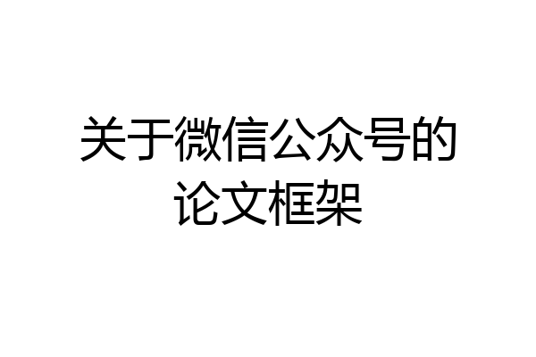 关于微信公众号的论文框架