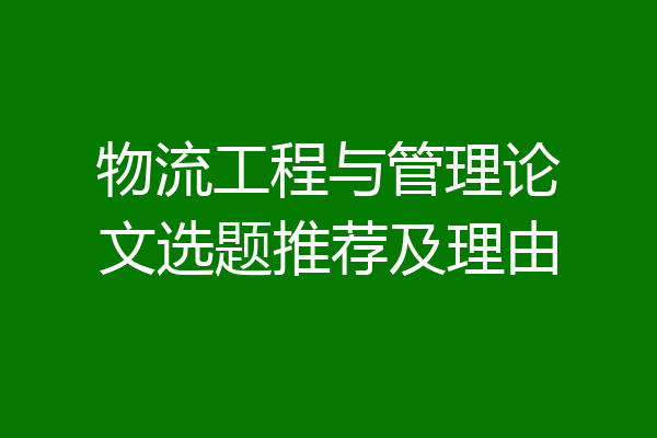 物流工程与管理论文选题推荐及理由