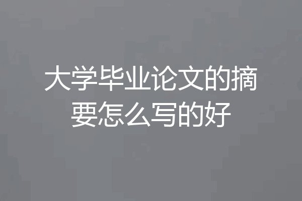 大学毕业论文的摘要怎么写的好