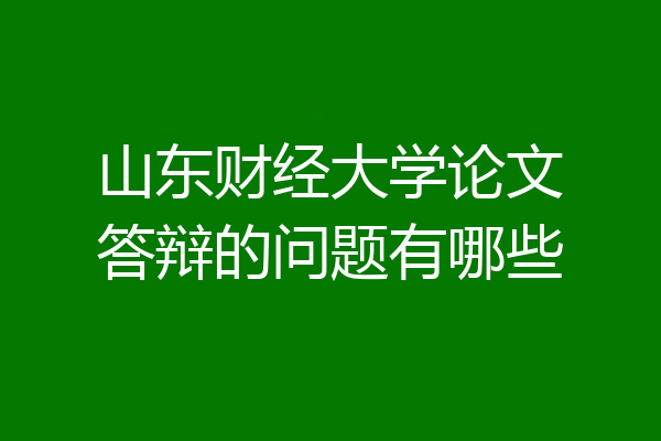 山东财经大学论文答辩的问题有哪些