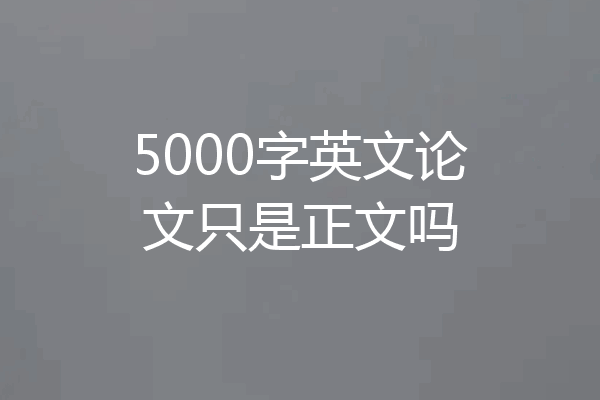 5000字英文论文只是正文吗