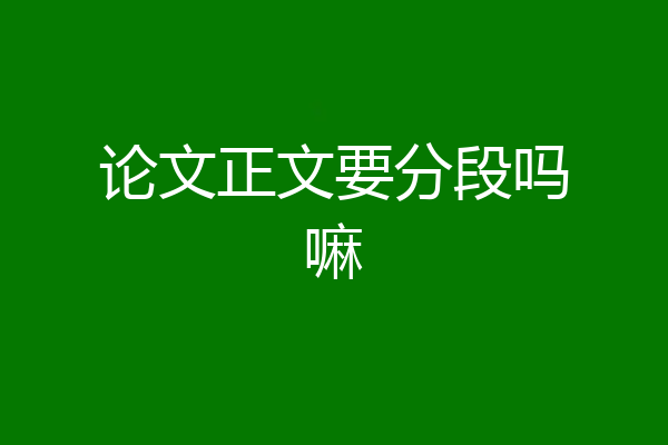 论文正文要分段吗嘛