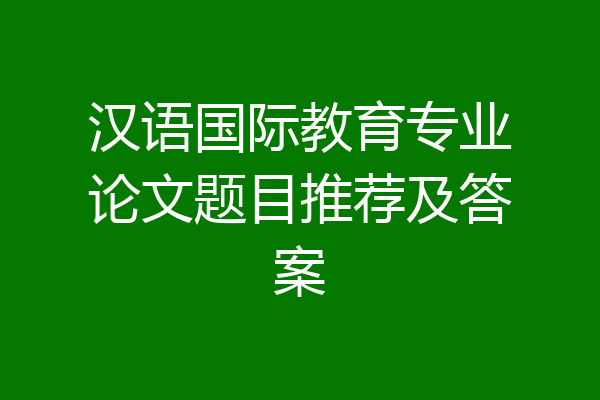 汉语国际教育专业论文题目推荐及答案