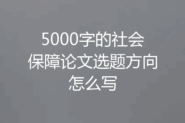5000字的社会保障论文选题方向怎么写