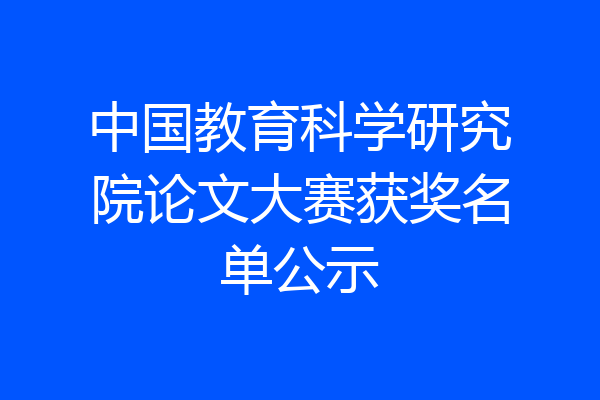 中国教育科学研究院论文大赛获奖名单公示