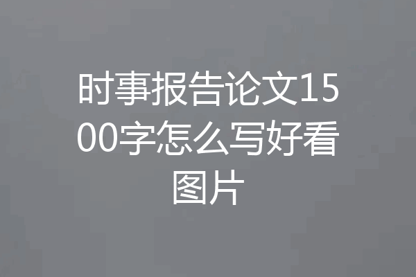时事报告论文1500字怎么写好看图片