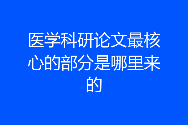 医学科研论文最核心的部分是哪里来的