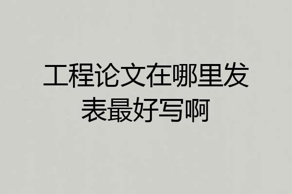 工程论文在哪里发表最好写啊