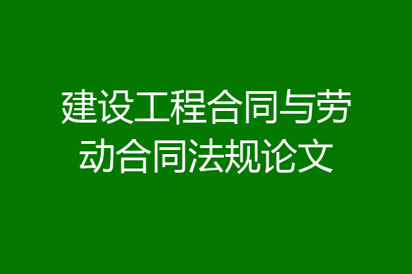建设工程合同与劳动合同法规论文