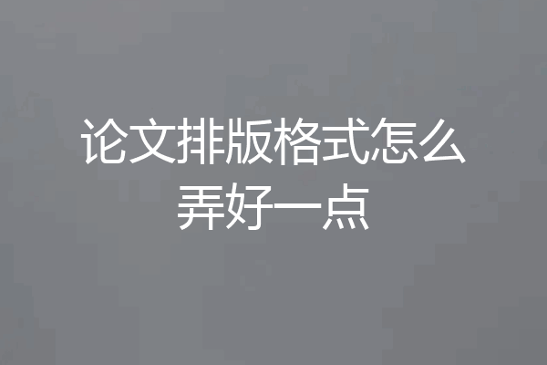 论文排版格式怎么弄好一点