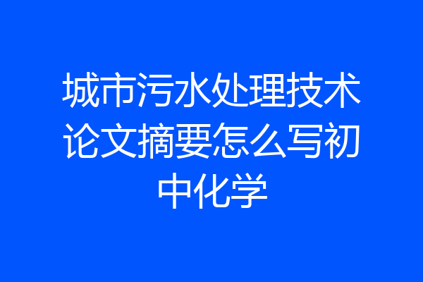 城市污水处理技术论文摘要怎么写初中化学