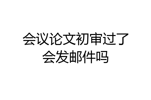 会议论文初审过了会发邮件吗