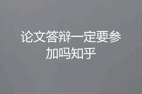 论文答辩一定要参加吗知乎