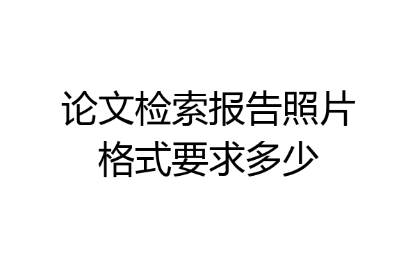论文检索报告照片格式要求多少