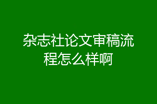 杂志社论文审稿流程怎么样啊