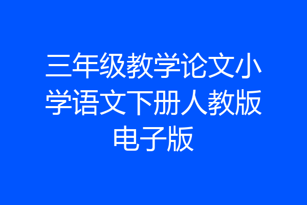 三年级教学论文小学语文下册人教版电子版