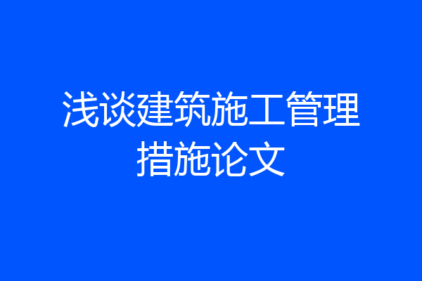 浅谈建筑施工管理措施论文