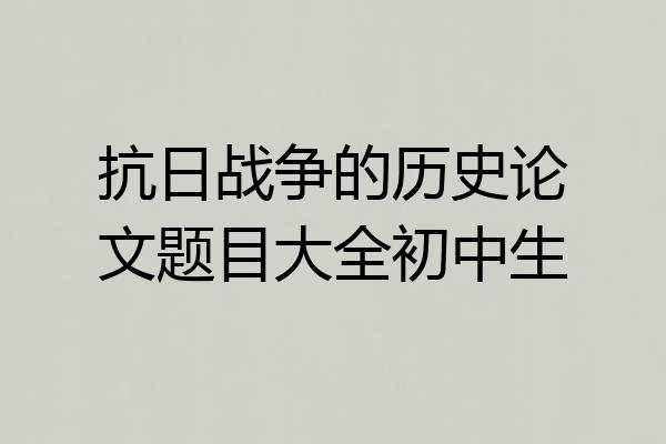 抗日战争的历史论文题目大全初中生