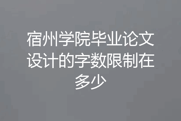 宿州学院毕业论文设计的字数限制在多少