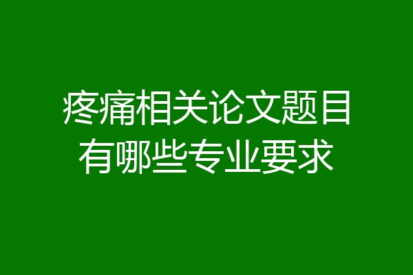 疼痛相关论文题目有哪些专业要求