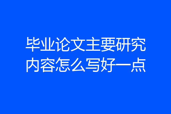 毕业论文主要研究内容怎么写好一点