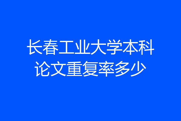 长春工业大学本科论文重复率多少