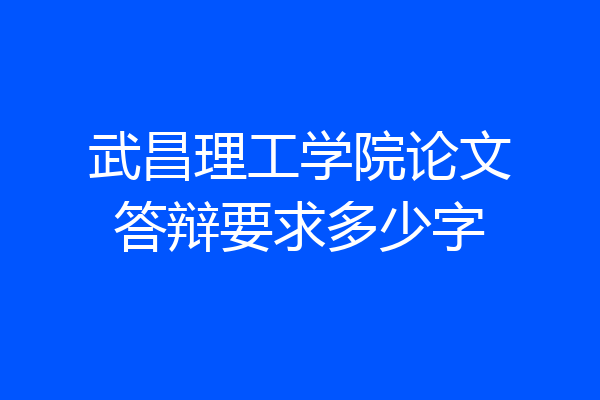 武昌理工学院论文答辩要求多少字