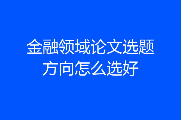 金融领域论文选题方向怎么选好