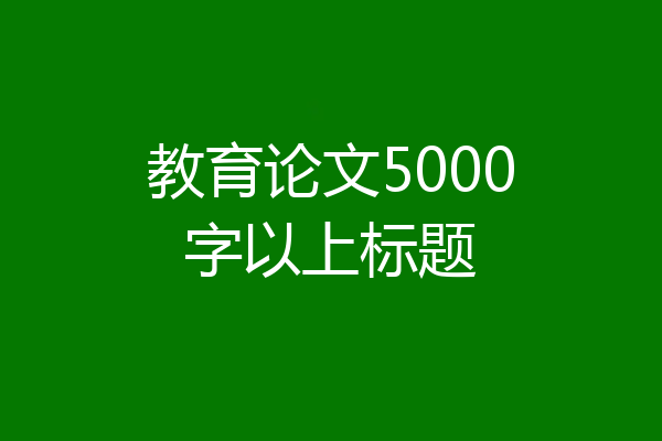教育论文5000字以上标题
