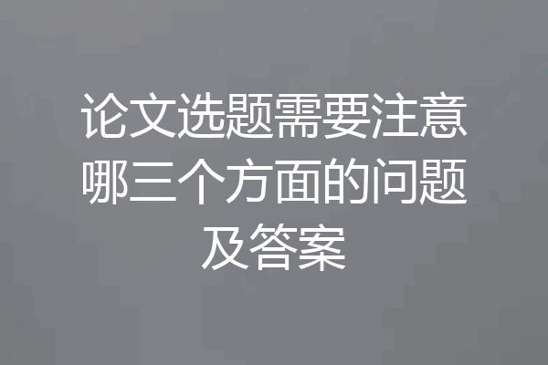 论文选题需要注意哪三个方面的问题及答案