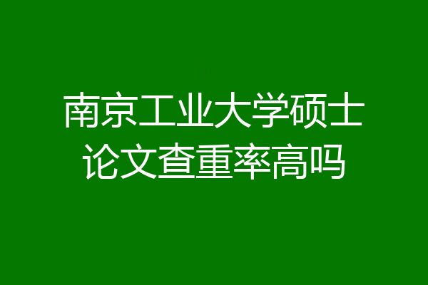 南京工业大学硕士论文查重率高吗