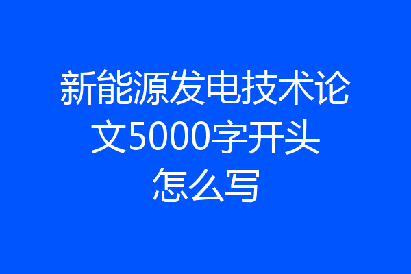 新能源发电技术论文5000字开头怎么写