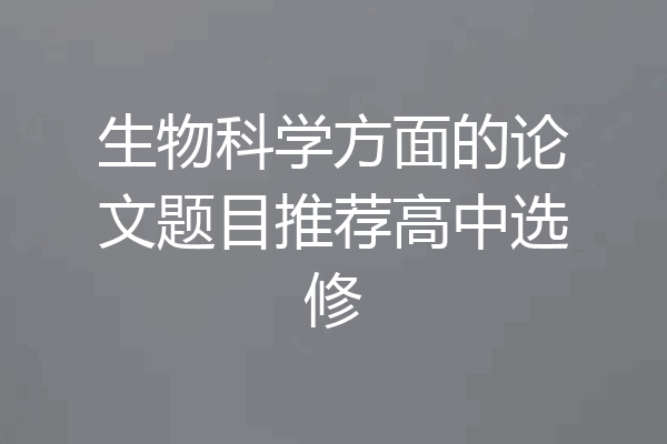 生物科学方面的论文题目推荐高中选修