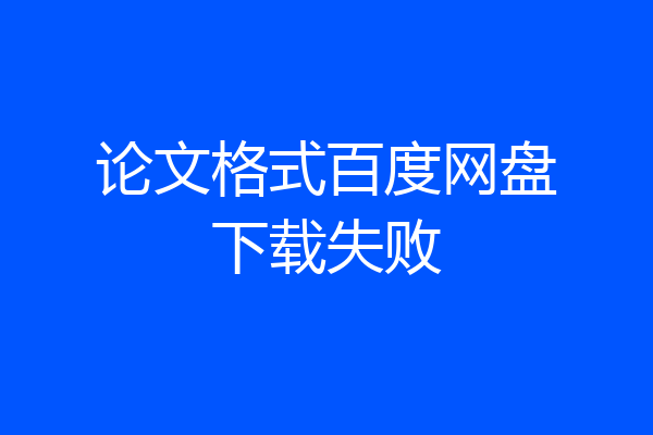 论文格式百度网盘下载失败